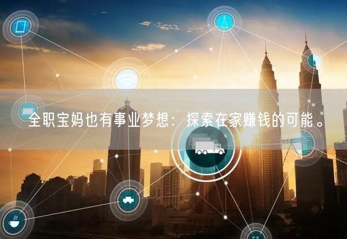 全职宝妈也有事业梦想：探索在家赚钱的可能。