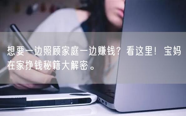 想要一边照顾家庭一边赚钱？看这里！宝妈在