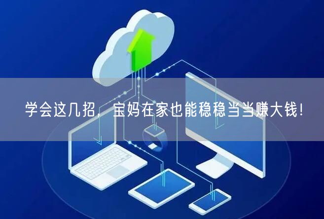 学会这几招，宝妈在家也能稳稳当当赚大钱！