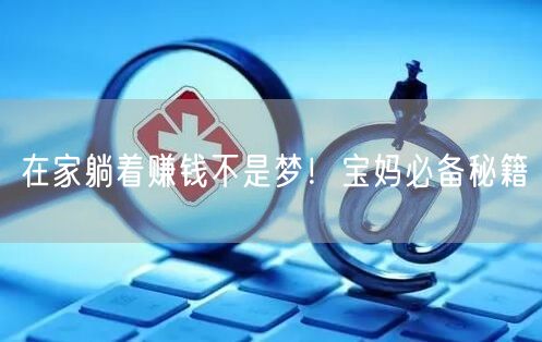 在家躺着赚钱不是梦！宝妈必备秘籍