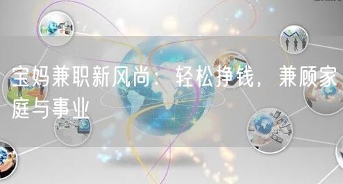 宝妈兼职新风尚：轻松挣钱，兼顾家庭与事业