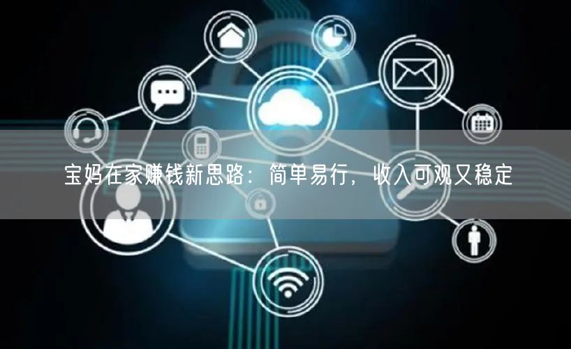宝妈在家赚钱新思路：简单易行，收入可观又