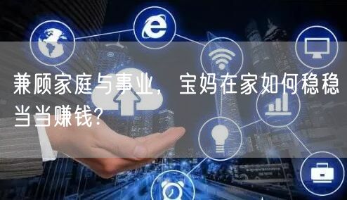 兼顾家庭与事业，宝妈在家如何稳稳当当赚钱?