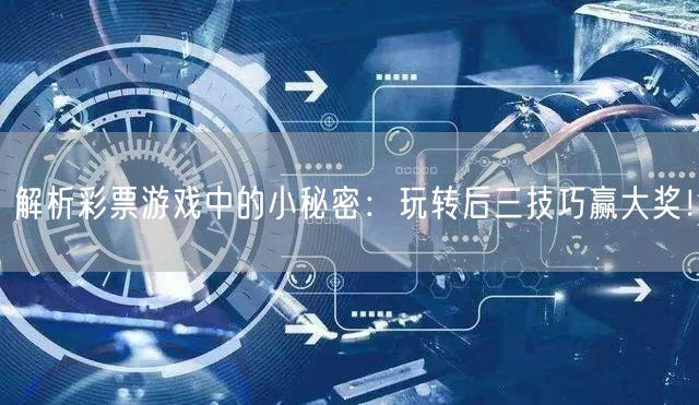 解析彩票游戏中的小秘密：玩转后三技巧赢大
