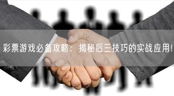 彩票游戏必备攻略：揭秘后三技巧的实战应用