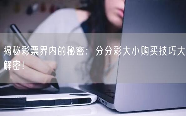 揭秘彩票界内的秘密：分分彩大小购买技巧大解密！