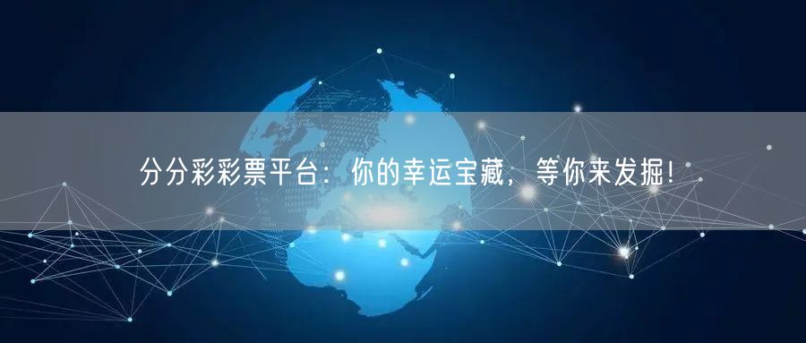 分分彩彩票平台：你的幸运宝藏，等你来发掘！