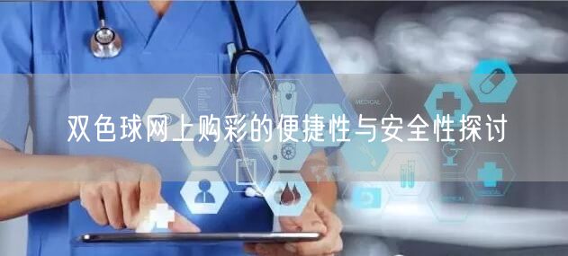 双色球网上购彩的便捷性与安全性探讨