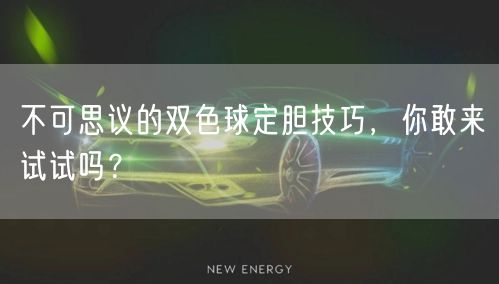 不可思议的双色球定胆技巧，你敢来试试吗？