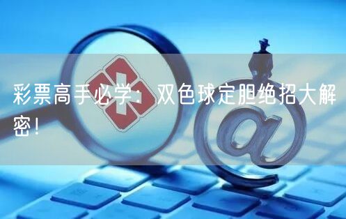 彩票高手必学：双色球定胆绝招大解密！