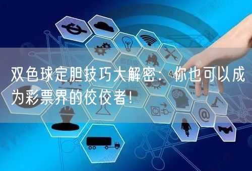 双色球定胆技巧大解密：你也可以成为彩票界的佼佼者！
