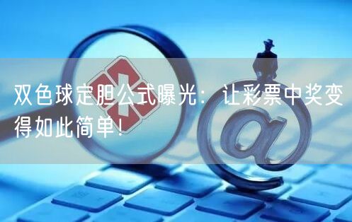 双色球定胆公式曝光：让彩票中奖变得如此简单！