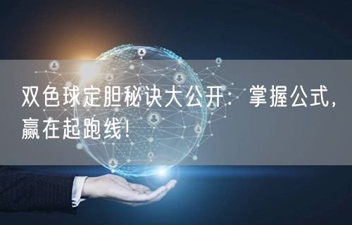 双色球定胆秘诀大公开：掌握公式，赢在起跑线！