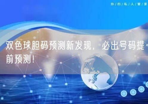 双色球胆码预测新发现，必出号码提前预测！