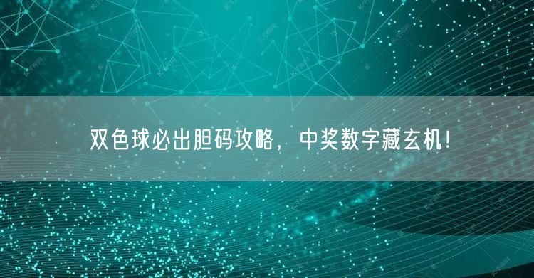 双色球必出胆码攻略，中奖数字藏玄机！