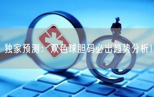 独家预测：双色球胆码必出趋势分析！