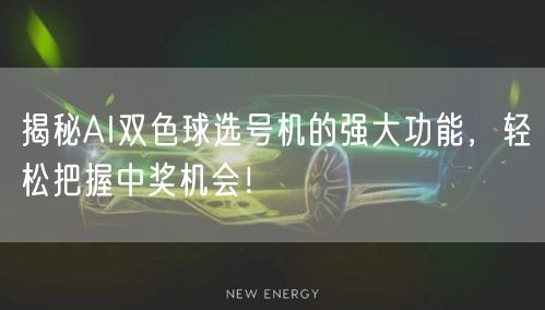 揭秘AI双色球选号机的强大功能，轻松把握中奖机会！