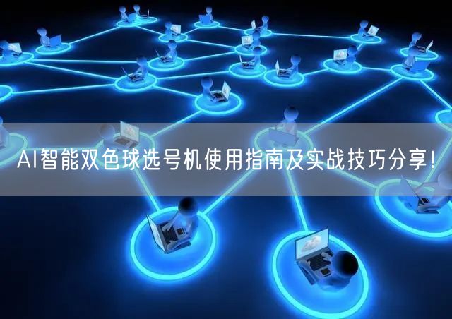 AI智能双色球选号机使用指南及实战技巧分享！