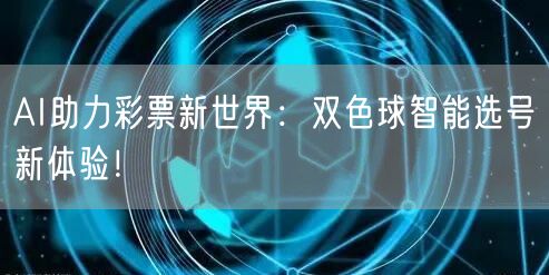 AI助力彩票新世界：双色球智能选号新体验！
