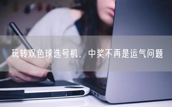 玩转双色球选号机，中奖不再是运气问题