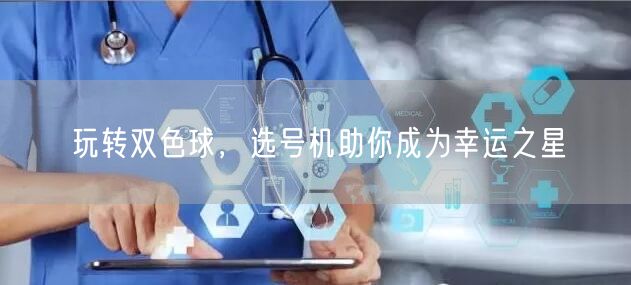 玩转双色球，选号机助你成为幸运之星