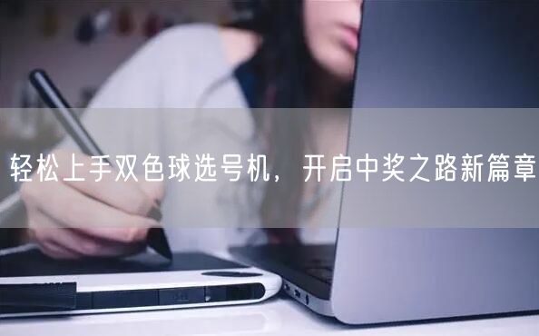 轻松上手双色球选号机，开启中奖之路新篇章