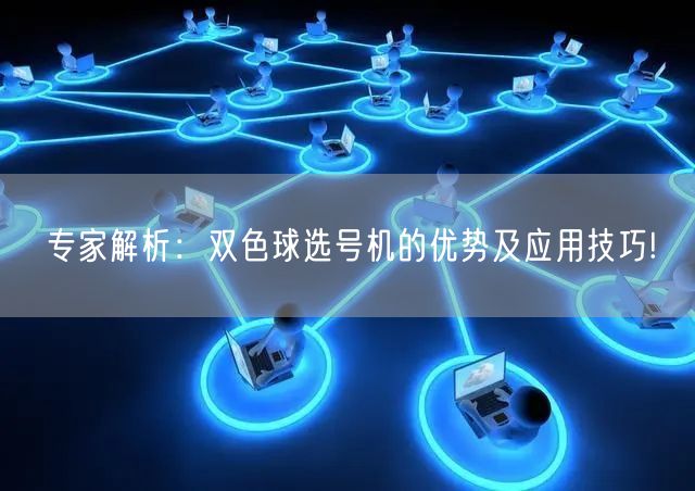 专家解析：双色球选号机的优势及应用技巧!