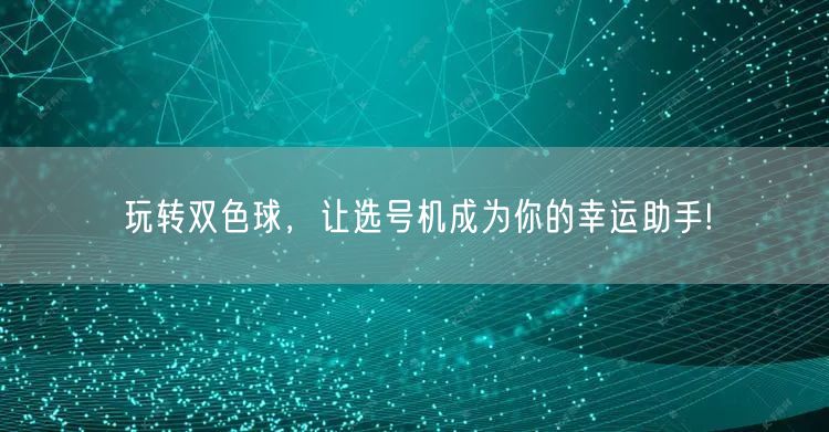 玩转双色球，让选号机成为你的幸运助手!