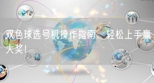 双色球选号机操作指南：轻松上手赢大奖！