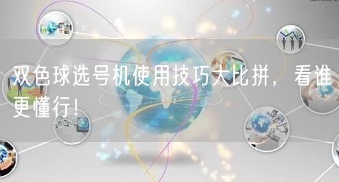 双色球选号机使用技巧大比拼，看谁更懂行！