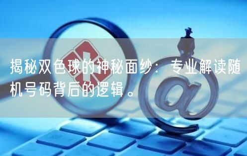 揭秘双色球的神秘面纱：专业解读随机号码背后的逻辑。