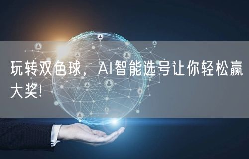 玩转双色球，AI智能选号让你轻松赢大奖!