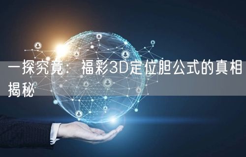 一探究竟：福彩3D定位胆公式的真相揭秘