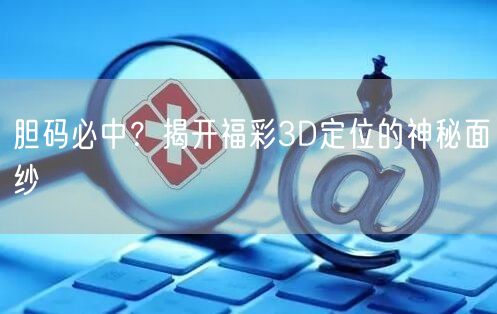 胆码必中？揭开福彩3D定位的神秘面纱
