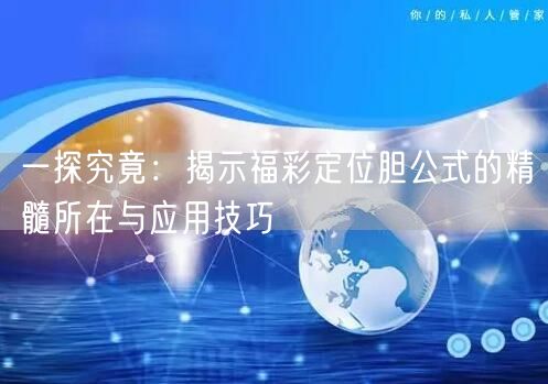 一探究竟：揭示福彩定位胆公式的精髓所在与应用技巧