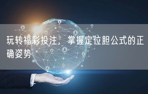 玩转福彩投注，掌握定位胆公式的正确姿势