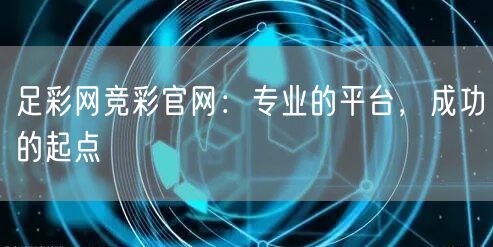 足彩网竞彩官网：专业的平台，成功的起点