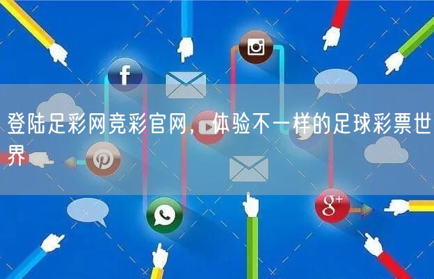 登陆足彩网竞彩官网，体验不一样的足球彩票世界