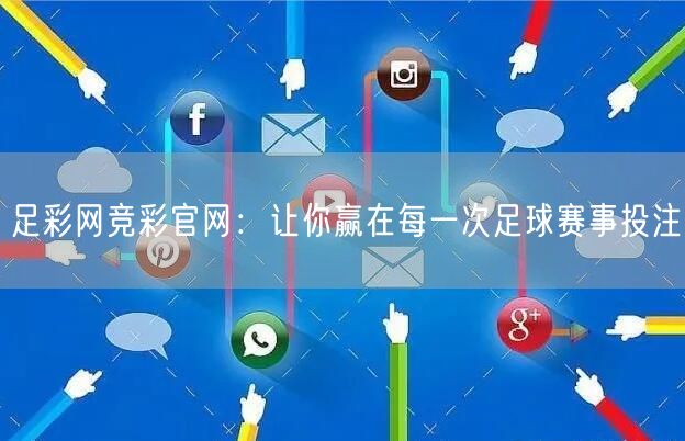 足彩网竞彩官网：让你赢在每一次足球赛事投注