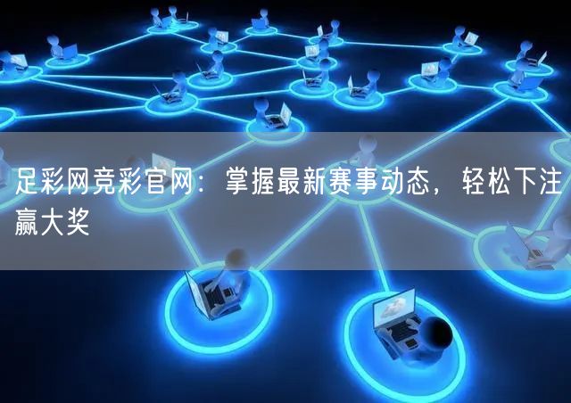 足彩网竞彩官网：掌握最新赛事动态，轻松下注赢大奖