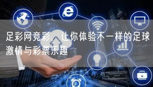 足彩网竞彩，让你体验不一样的足球激情与彩票乐趣