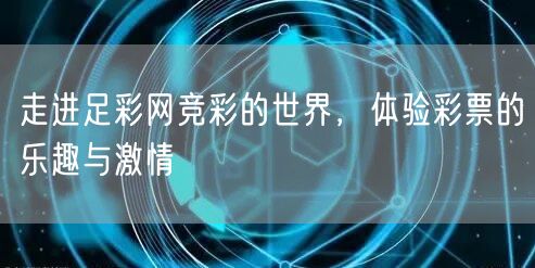走进足彩网竞彩的世界，体验彩票的乐趣与激情
