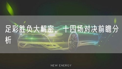足彩胜负大解密，十四场对决前瞻分析