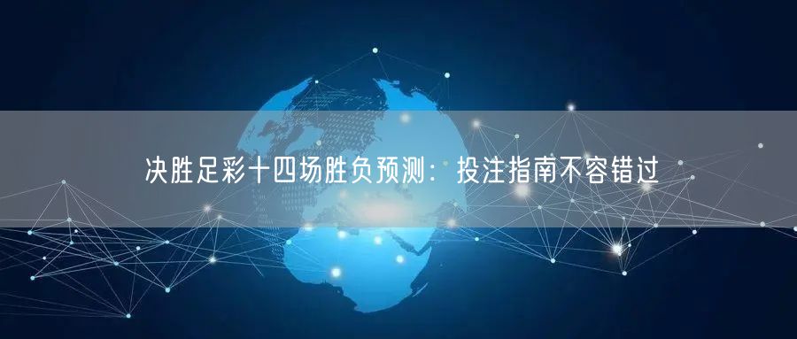 决胜足彩十四场胜负预测：投注指南不容错过