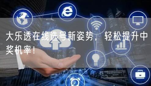 大乐透在线选号新姿势，轻松提升中奖机率！