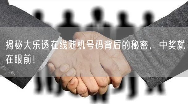 揭秘大乐透在线随机号码背后的秘密，中奖就在眼前！