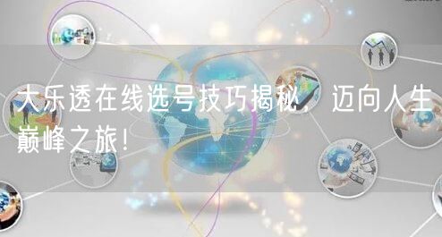 大乐透在线选号技巧揭秘，迈向人生巅峰之旅！