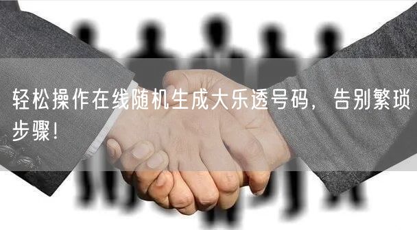 轻松操作在线随机生成大乐透号码，告别繁琐步骤！