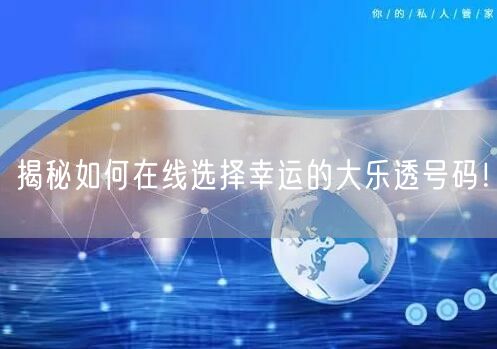 揭秘如何在线选择幸运的大乐透号码！