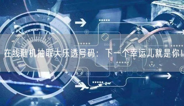 在线随机抽取大乐透号码：下一个幸运儿就是你！